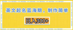 英文起名蓝海期，制作简单，日入300+【揭秘】-一米创业记
