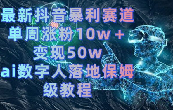 最新抖音暴利赛道，单周涨粉10w＋变现50w的ai数字人落地保姆级教程【揭秘】-一米创业记