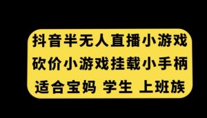 抖音半无人直播砍价小游戏，挂载游戏小手柄，适合宝妈学生上班族【揭秘】-一米创业记