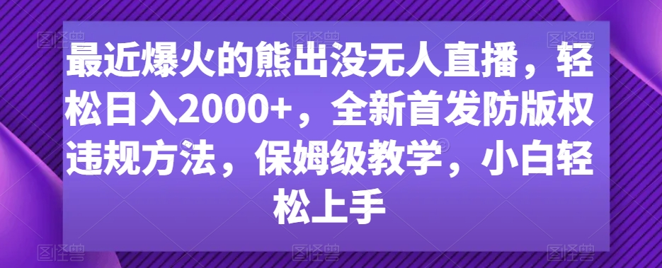 最近爆火的熊出没无人直播，轻松日入2000+，全新首发防版权违规方法【揭秘】-一米创业记