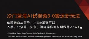 冷门蓝海AI长视频3.0搬运新玩法，小白0基础可以入手，公众号、头条、矩阵操作可长期做月入1w+【揭秘】-一米创业记