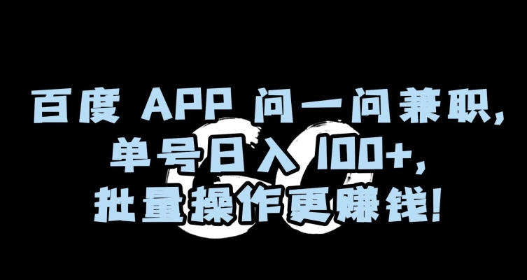 百度APP问一问兼职，单号日入100+，批量操作更赚钱【揭秘】-一米创业记