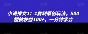 小说推文1：1复制原创玩法，500播放收益100+，一分钟学会【揭秘】-一米创业记