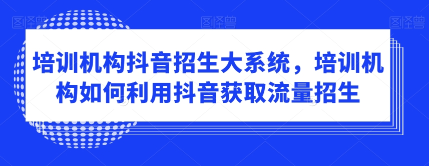 培训机构抖音招生大系统，培训机构如何利用抖音获取流量招生-一米创业记