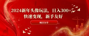 2024新年头像玩法，日入300+，快速变现，新手友好【揭秘】-一米创业记