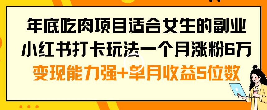 年底吃肉项目适合女生的副业小红书打卡玩法一个月涨粉6万+变现能力强+单月收益5位数【揭秘】-一米创业记