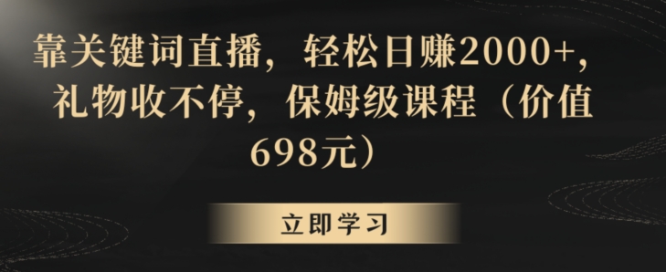 靠关键词直播，轻松日赚2000+，礼物收不停，保姆级课程（价值698元）【揭秘】-一米创业记