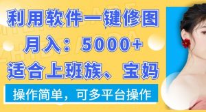 利用软件一键修图月入5000+，适合上班族、宝妈，操作简单，可多平台操作【揭秘】-一米创业记