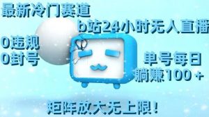 最新冷门赛道，b站24小时无人直播，0违规0封号，单号每日躺赚100＋，矩阵放大无上限【揭秘】-一米创业记