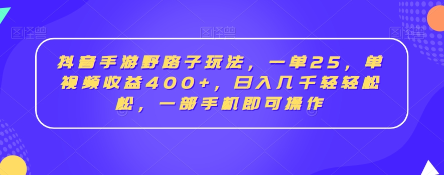 抖音手游野路子玩法，一单25，单视频收益400+，日入几千轻轻松松，一部手机即可操作【揭秘】-一米创业记