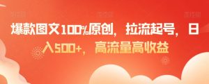 爆款图文100%原创，拉流起号，日入500+，高流量高收益【揭秘】-一米创业记