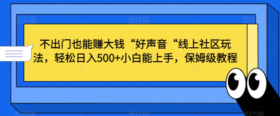 不出门也能赚大钱“好声音“线上社区玩法，轻松日入500+小白能上手，保姆级教程【揭秘】-一米创业记