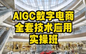 AIGC数字电商全套技术应用实操班，轻松打造高效电商-一米创业记