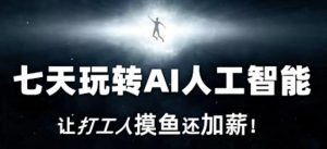 七天玩转AI人工智能，让打工人摸鱼还加薪！-一米创业记