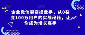 企业微信裂变操盘手，从0裂变100万用户的实战秘籍，让你成为增长高手-一米创业记