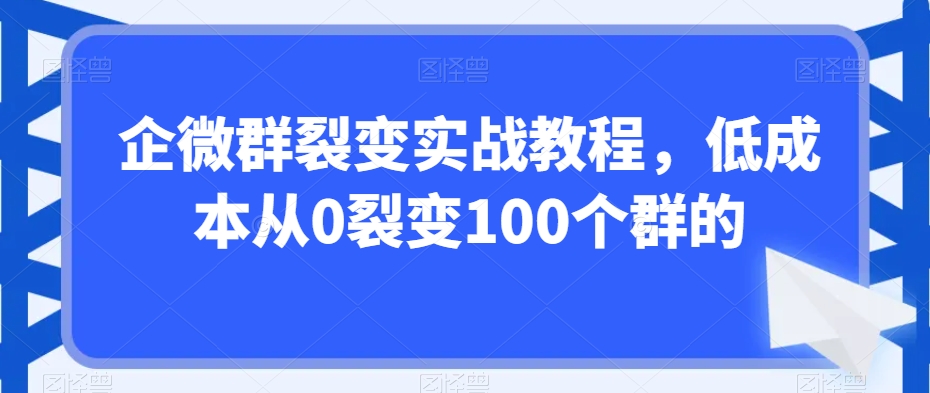 企微群裂变实战教程，低成本从0裂变100个群的-一米创业记