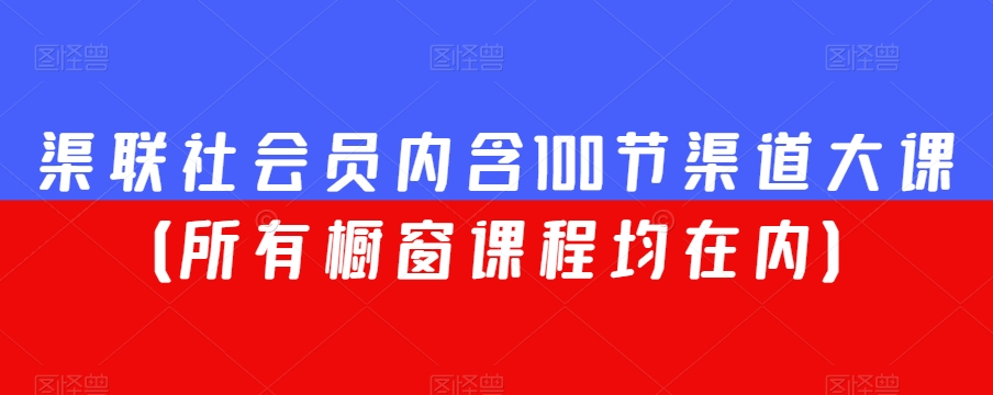 渠联社会员内含100节渠道大课(所有橱窗课程均在内)-一米创业记