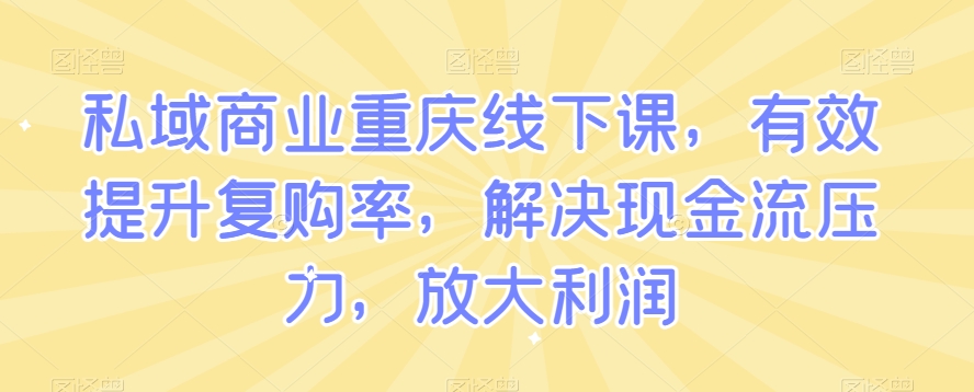 私域商业重庆线下课，有效提升复购率，解决现金流压力，放大利润-一米创业记