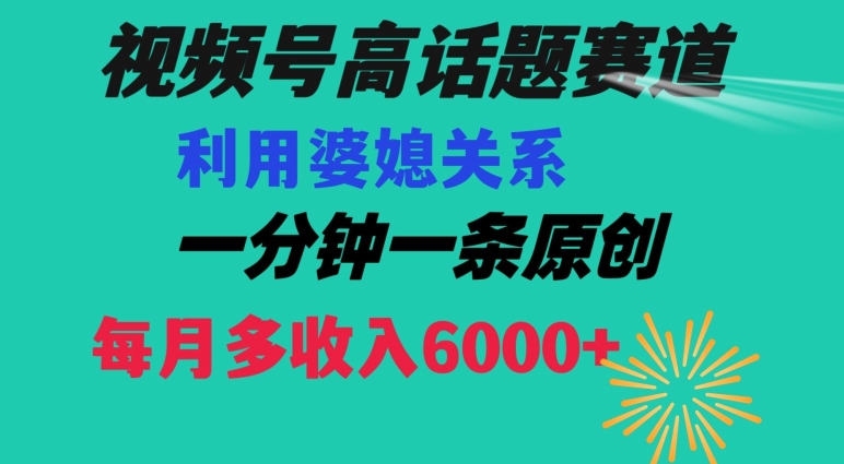 视频号流量赛道{婆媳关系}玩法话题高播放恐怖一分钟一条每月额外收入6000+【揭秘】-一米创业记
