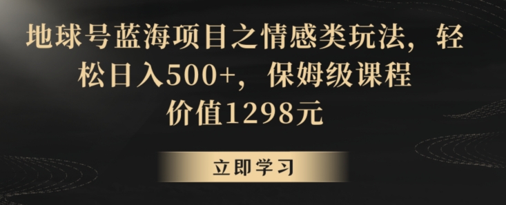 地球号蓝海项目之情感类玩法，轻松日入500+，保姆级课程【揭秘】-一米创业记