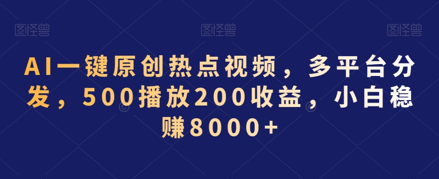 AI一键原创热点视频，多平台分发，500播放200收益，小白稳赚8000+【揭秘】-一米创业记