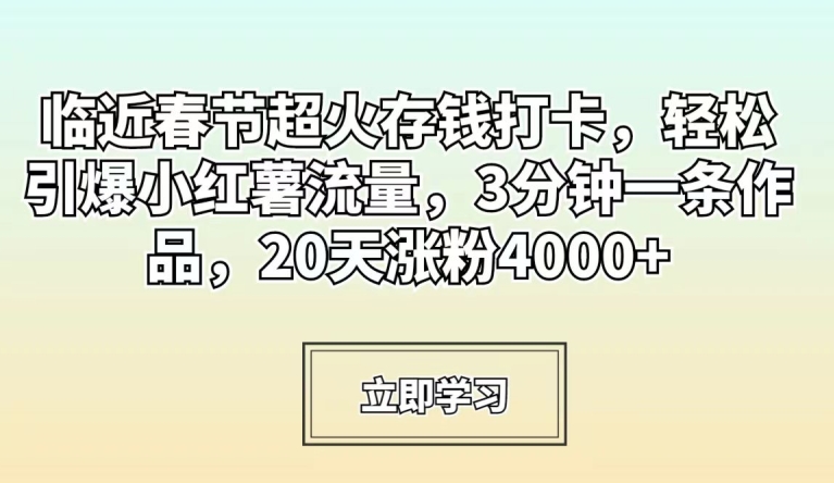 临近春节超火存钱打卡，轻松引爆小红薯流量，3分钟一条作品，20天涨粉4000+【揭秘】-一米创业记