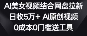 AI美女视频结合网盘拉新，日收5万+两分钟一条Ai原创视频，0成本0门槛送工具【揭秘】-一米创业记