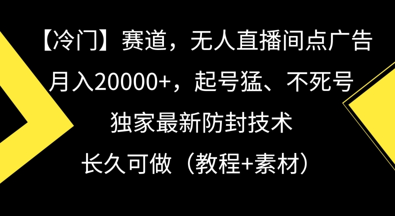 冷门赛道，无人直播间点广告，月入20000+，起号猛、不死号，独家最新防封技术【揭秘】-一米创业记
