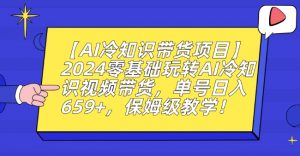 【AI冷知识带货项目】2024零基础玩转AI冷知识视频带货，单号日入659+，保姆级教学【揭秘】-一米创业记