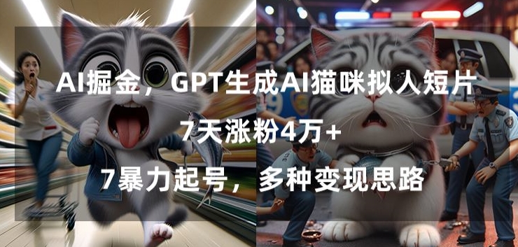 GPT生成AI猫咪拟人短片，7天涨粉4万+，暴力起号，多种变现思路【揭秘】-一米创业记