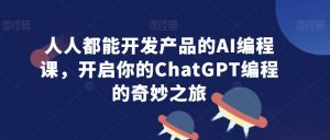 人人都能开发产品的AI编程课，开启你的ChatGPT编程的奇妙之旅-一米创业记