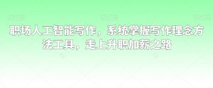 职场人工智能写作，系统掌握写作理念方法工具，走上升职加薪之路-一米创业记