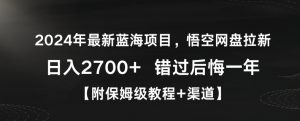 2024年最新蓝海项目，悟空网盘拉新，日入2700+错过后悔一年【附保姆级教程+渠道】【揭秘】-一米创业记