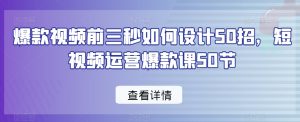爆款视频前三秒如何设计50招，短视频运营爆款课50节-一米创业记