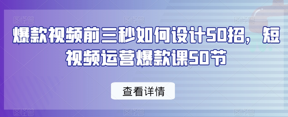 爆款视频前三秒如何设计50招,短视频运营爆款课50节-一米创业记