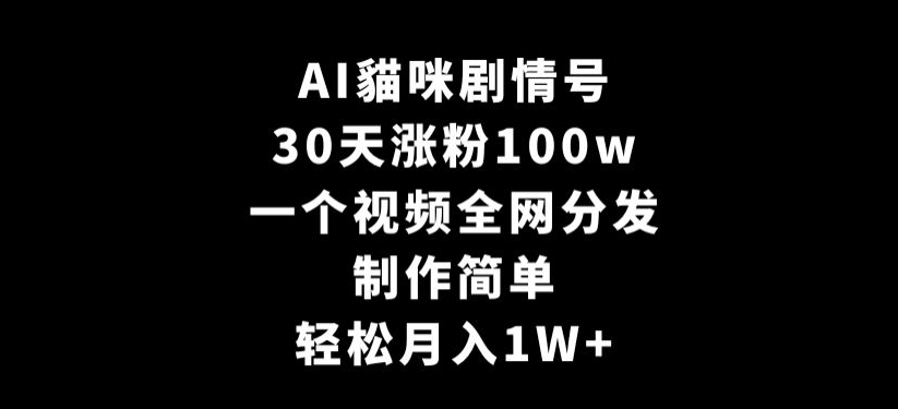 AI貓咪剧情号，30天涨粉100w，制作简单，一个视频全网分发，轻松月入1W+【揭秘】-一米创业记
