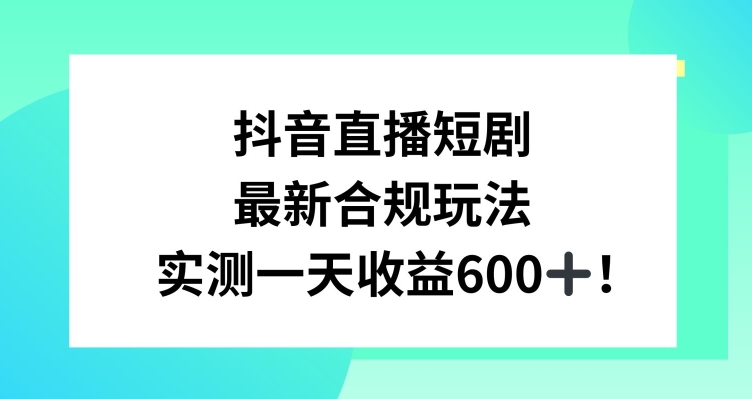 抖音直播短剧最新合规玩法，实测一天变现600+，教程+素材全解析【揭秘】-一米创业记