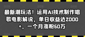 最新潮玩法！运用AI技术制作唱歌电影解说，单日收益达2000+，一个月涨粉60万【揭秘】-一米创业记