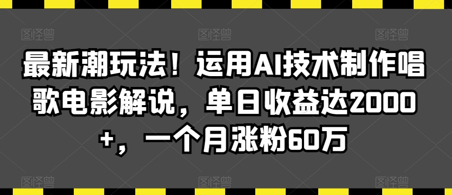 最新潮玩法！运用AI技术制作唱歌电影解说，单日收益达2000+，一个月涨粉60万【揭秘】-一米创业记