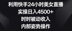 利用快手24小时美女直播，实操日入4500+，时时被动收入，内部姿势操作【揭秘】-一米创业记