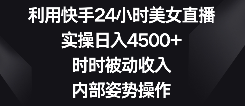 利用快手24小时美女直播，实操日入4500+，时时被动收入，内部姿势操作【揭秘】-一米创业记