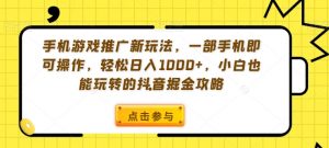 手机游戏推广新玩法，一部手机即可操作，轻松日入1000+，小白也能玩转的抖音掘金攻略【揭秘】-一米创业记