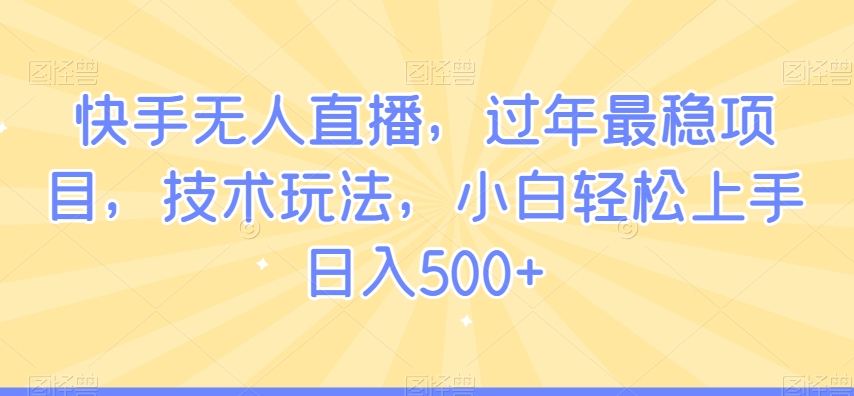 快手无人直播，过年最稳项目，技术玩法，小白轻松上手日入500+【揭秘】-一米创业记