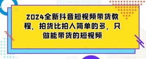 2024全新抖音短视频带货教程，拍货比拍人简单的多，只做能带货的短视频-一米创业记