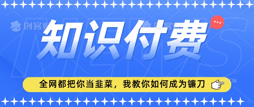 2024最新知识付费项目，小白也能轻松入局，全网都在教你做项目，我教你做镰刀【揭秘】-一米创业记