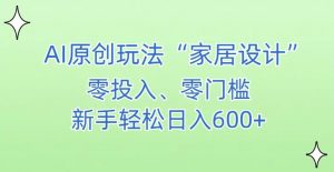 AI家居设计，简单好上手，新手小白什么也不会的，都可以轻松日入500+【揭秘】-一米创业记