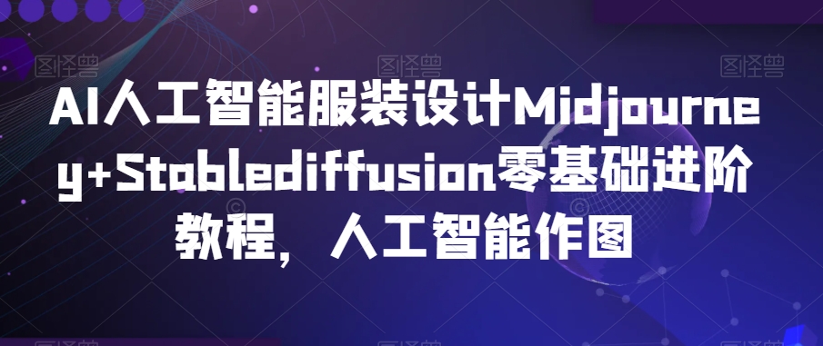 AI人工智能服装设计Midjourney+Stablediffusion零基础进阶教程，人工智能作图-一米创业记