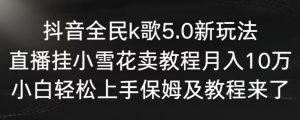 抖音全民k歌5.0新玩法，直播挂小雪花卖教程月入10万，小白轻松上手，保姆及教程来了【揭秘】-一米创业记