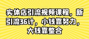 实体店引流视频课程，新引流36计，小钱靠努力，大钱靠整合-一米创业记