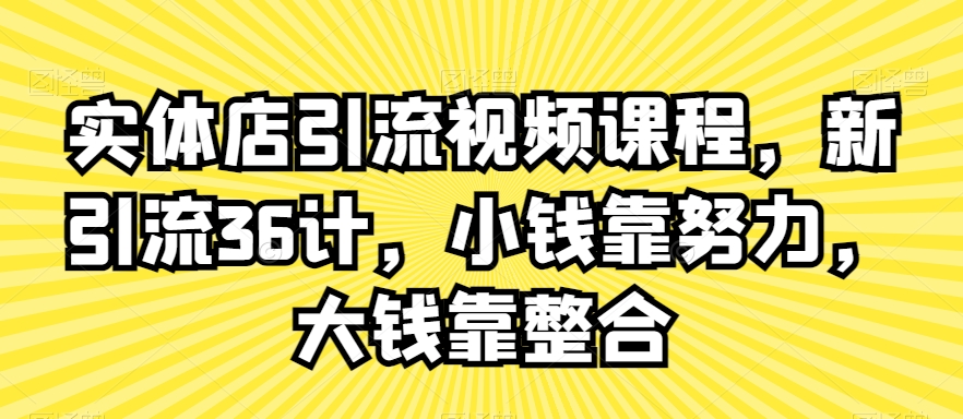 实体店引流视频课程，新引流36计，小钱靠努力，大钱靠整合-一米创业记